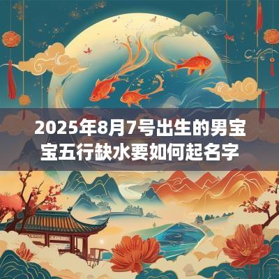 2025年8月7号出生的男宝宝五行缺水要如何起名字