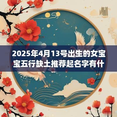 2025年4月13号出生的女宝宝五行缺土推荐起名字有什么
