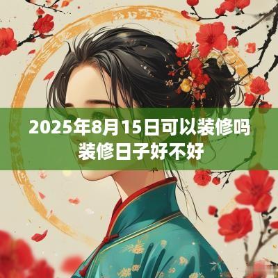 2025年8月15日可以装修吗 装修日子好不好