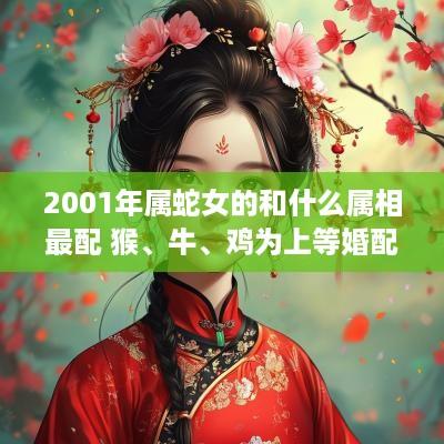 2001年属蛇女的和什么属相最配 猴、牛、鸡为上等婚配