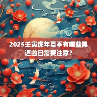 2025壬寅蛇年夏季有哪些黑道凶日需要注意？