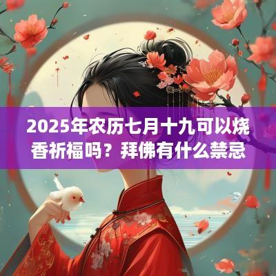 2025年农历七月十九可以烧香祈福吗？拜佛有什么禁忌？
