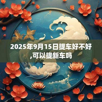 2025年9月15日提车好不好,可以提新车吗