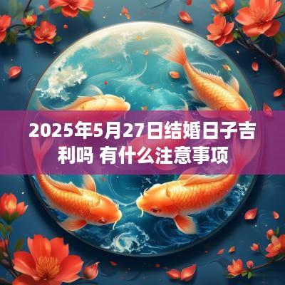 2025年5月27日结婚日子吉利吗 有什么注意事项