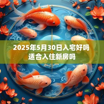 2025年5月30日入宅好吗 适合入住新房吗