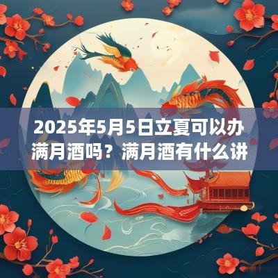 2025年5月5日立夏可以办满月酒吗？满月酒有什么讲究？