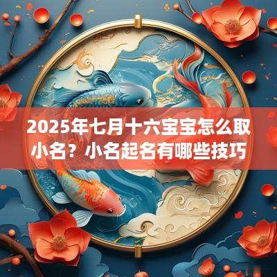 2025年七月十六宝宝怎么取小名？小名起名有哪些技巧？