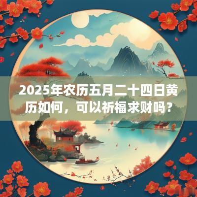 2025年农历五月二十四日黄历如何，可以祈福求财吗？