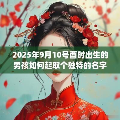 2025年9月10号酉时出生的男孩如何起取个独特的名字，五行属什么