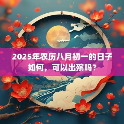 2025年农历八月初一的日子如何，可以出殡吗？