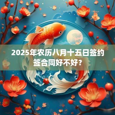 2025年农历八月十五日签约签合同好不好？