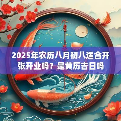 2025年农历八月初八适合开张开业吗？是黄历吉日吗