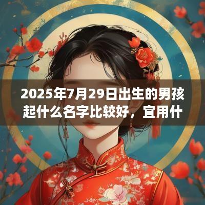 2025年7月29日出生的男孩起什么名字比较好，宜用什么字