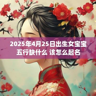 2025年4月25日出生女宝宝五行缺什么 该怎么起名