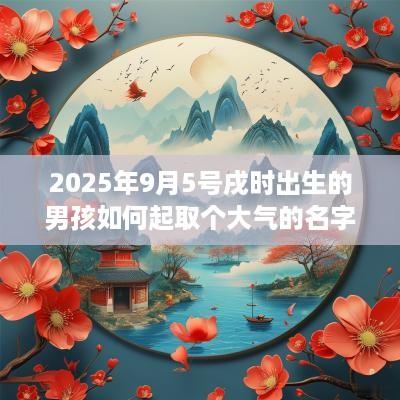 2025年9月5号戌时出生的男孩如何起取个大气的名字和五行属性