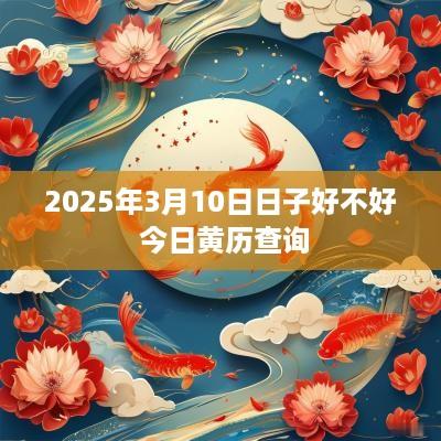 2025年3月10日日子好不好 今日黄历查询