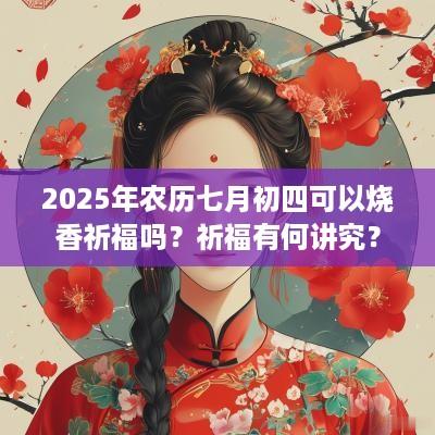 2025年农历七月初四可以烧香祈福吗？祈福有何讲究？