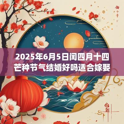 2025年6月5日闰四月十四芒种节气结婚好吗适合嫁娶吗？