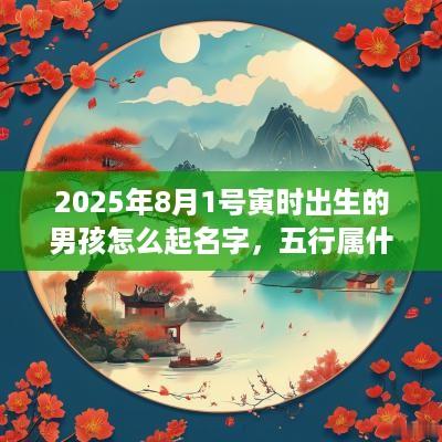2025年8月1号寅时出生的男孩怎么起名字，五行属什么