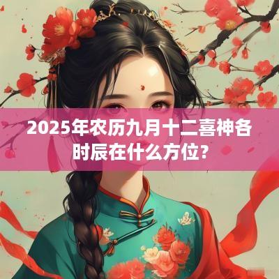 2025年农历九月十二喜神各时辰在什么方位？