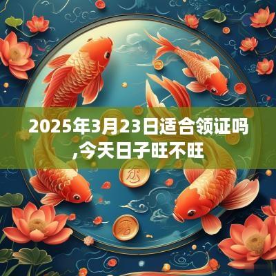 2025年3月23日适合领证吗,今天日子旺不旺