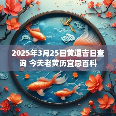2025年3月25日黄道吉日查询 今天老黄历宜忌百科 2025年3月25日黄道吉日查询 今天老黄历宜忌百科