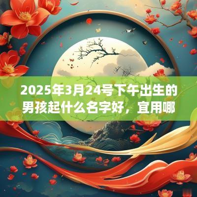 2025年3月24号下午出生的男孩起什么名字好，宜用哪些名字呢？