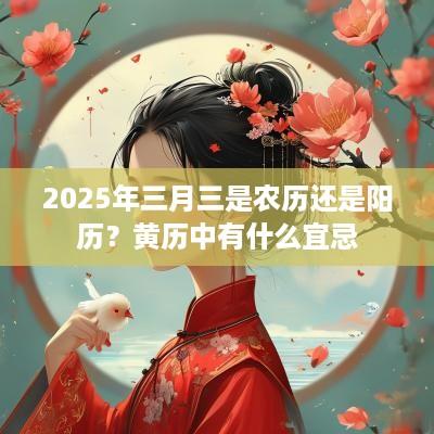 2025年三月三是农历还是阳历？黄历中有什么宜忌