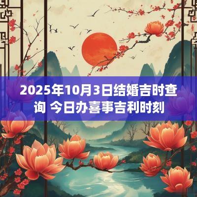 2025年10月3日结婚吉时查询 今日办喜事吉利时刻