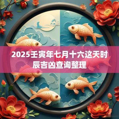 2025壬寅年七月十六这天时辰吉凶查询整理