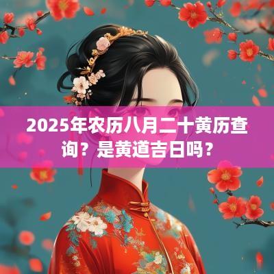 2025年农历八月二十黄历查询？是黄道吉日吗？