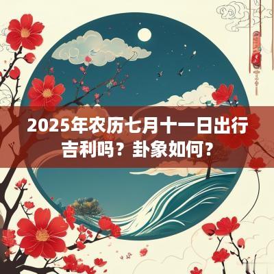2025年农历七月十一日出行吉利吗？卦象如何？