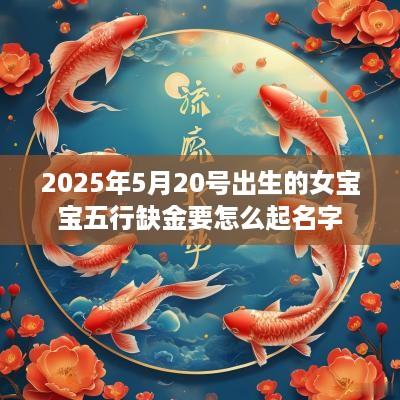 2025年5月20号出生的女宝宝五行缺金要怎么起名字