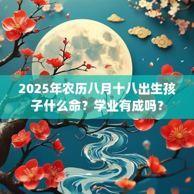 2025年农历八月十八出生孩子什么命？学业有成吗？