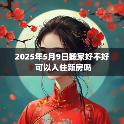 2025年5月9日搬家好不好 可以入住新房吗