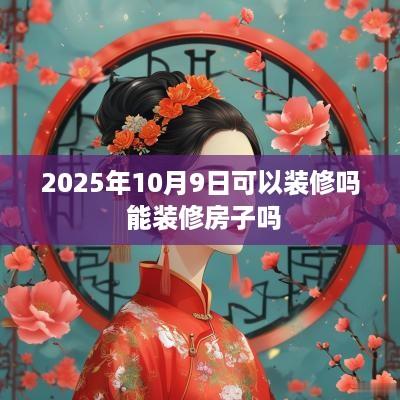 2025年10月9日可以装修吗 能装修房子吗