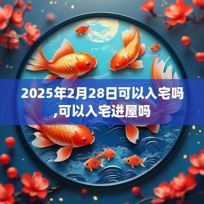 2025年2月28日可以入宅吗,可以入宅进屋吗
