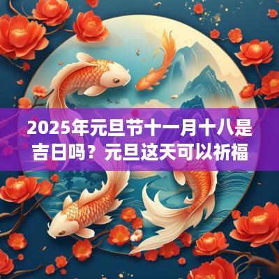 2025年元旦节十一月十八是吉日吗？元旦这天可以祈福求财吗？