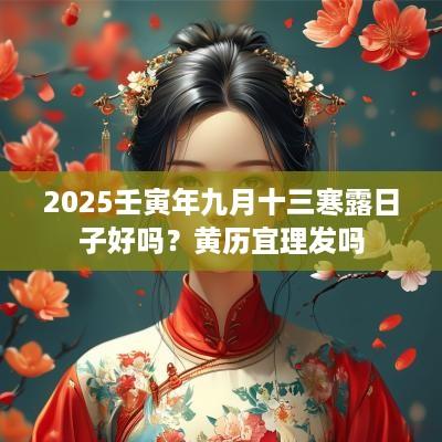 2025壬寅年九月十三寒露日子好吗？黄历宜理发吗