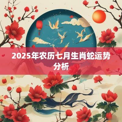 2025年农历七月生肖蛇运势分析