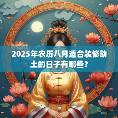 2025年农历八月适合装修动土的日子有哪些？