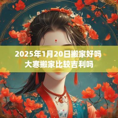 2025年1月20日搬家好吗 大寒搬家比较吉利吗