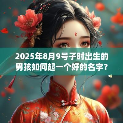 2025年8月9号子时出生的男孩如何起一个好的名字？