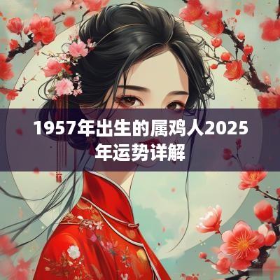 1957年出生的属鸡人2025年运势详解