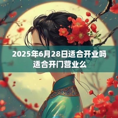 2025年6月28日适合开业吗 适合开门营业么