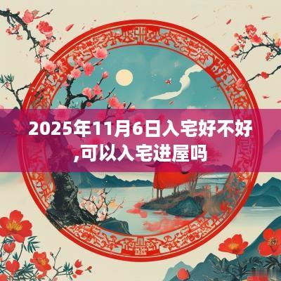 2025年11月6日入宅好不好,可以入宅进屋吗
