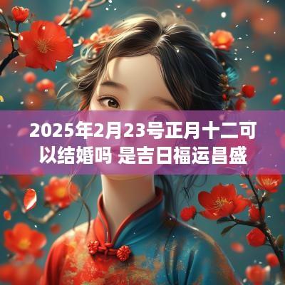 2025年2月23号正月十二可以结婚吗 是吉日福运昌盛