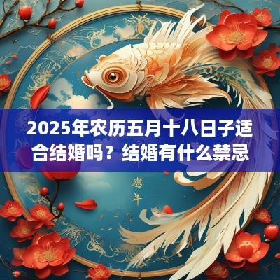 2025年农历五月十八日子适合结婚吗？结婚有什么禁忌？