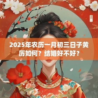 2025年农历一月初三日子黄历如何？结婚好不好？