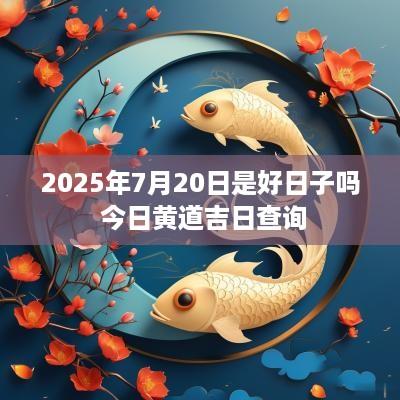 2025年7月20日是好日子吗 今日黄道吉日查询